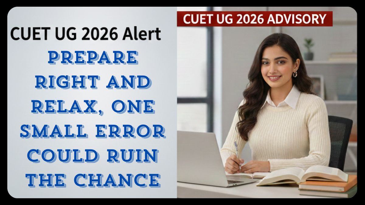 CUET UG 2026 Advisory by NTA: Careful Preparation Helps, Carelessness Can Cost You Dearly